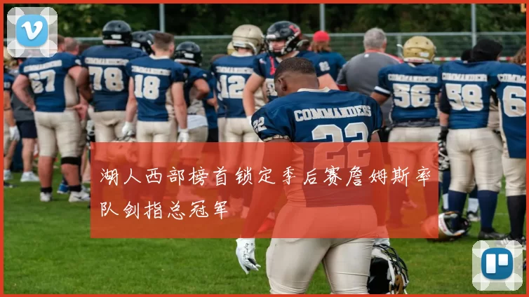 湖人西部榜首锁定季后赛詹姆斯率队剑指总冠军