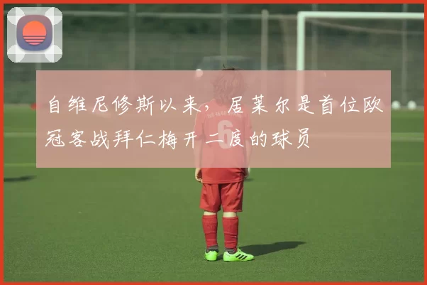 自维尼修斯以来，居莱尔是首位欧冠客战拜仁梅开二度的球员