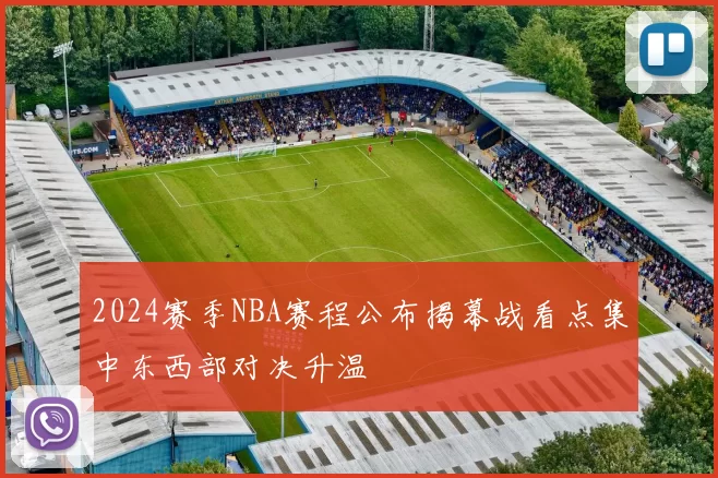2024赛季NBA赛程公布揭幕战看点集中东西部对决升温