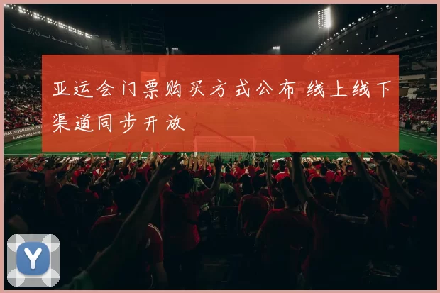 亚运会门票购买方式公布 线上线下渠道同步开放