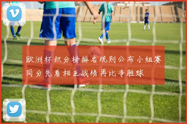 欧洲杯积分榜排名规则公布小组赛同分先看相互战绩再比净胜球
