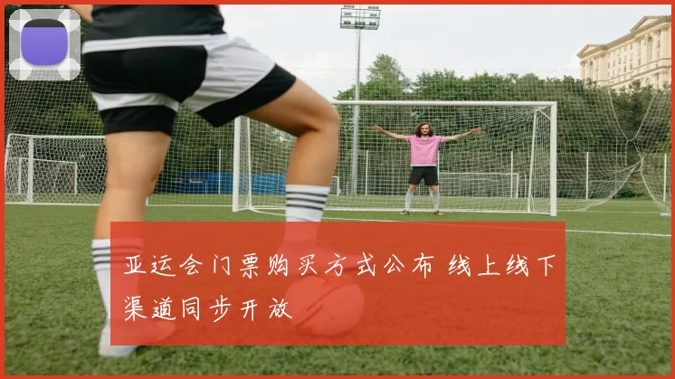 亚运会门票购买方式公布 线上线下渠道同步开放