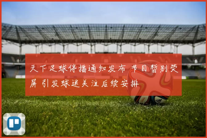 天下足球停播通知发布 节目暂别荧屏 引发球迷关注后续安排