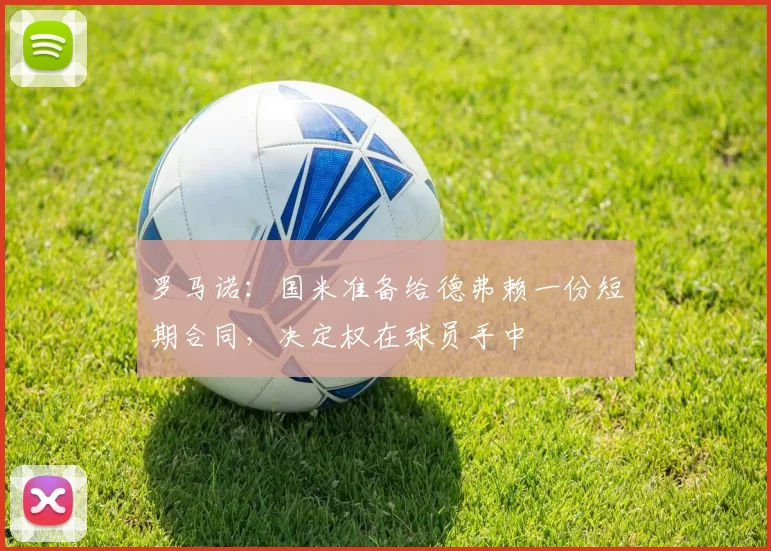 罗马诺：国米准备给德弗赖一份短期合同，决定权在球员手中