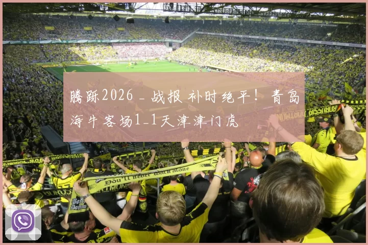 腾跞2026 _ 战报 补时绝平!青岛海牛客场1_1天津津门虎
