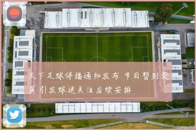 天下足球停播通知发布 节目暂别荧屏 引发球迷关注后续安排