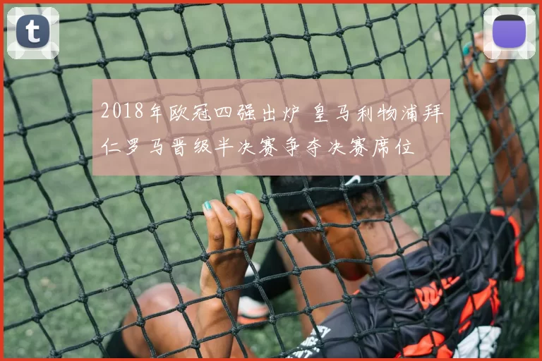 2018年欧冠四强出炉 皇马利物浦拜仁罗马晋级半决赛争夺决赛席位