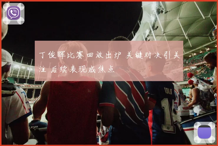 丁俊晖比赛回放出炉 关键对决引关注 后续表现成焦点