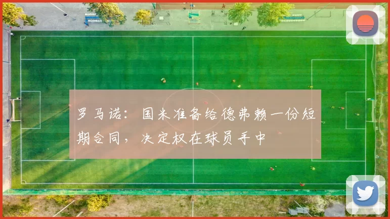 罗马诺：国米准备给德弗赖一份短期合同，决定权在球员手中