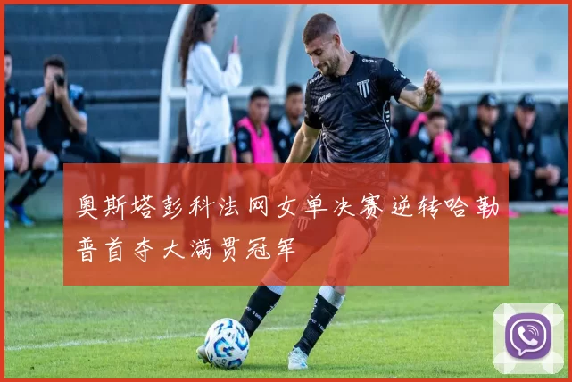 奥斯塔彭科法网女单决赛逆转哈勒普首夺大满贯冠军