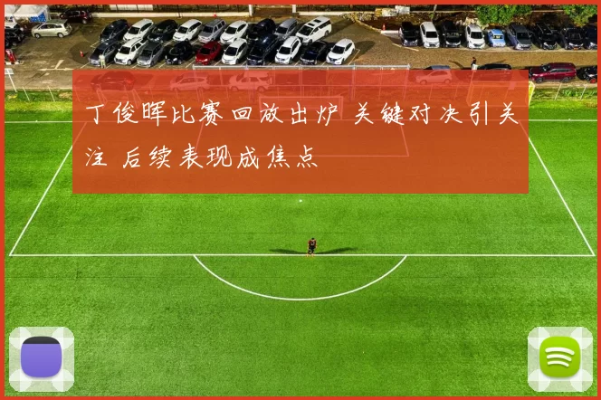 丁俊晖比赛回放出炉 关键对决引关注 后续表现成焦点